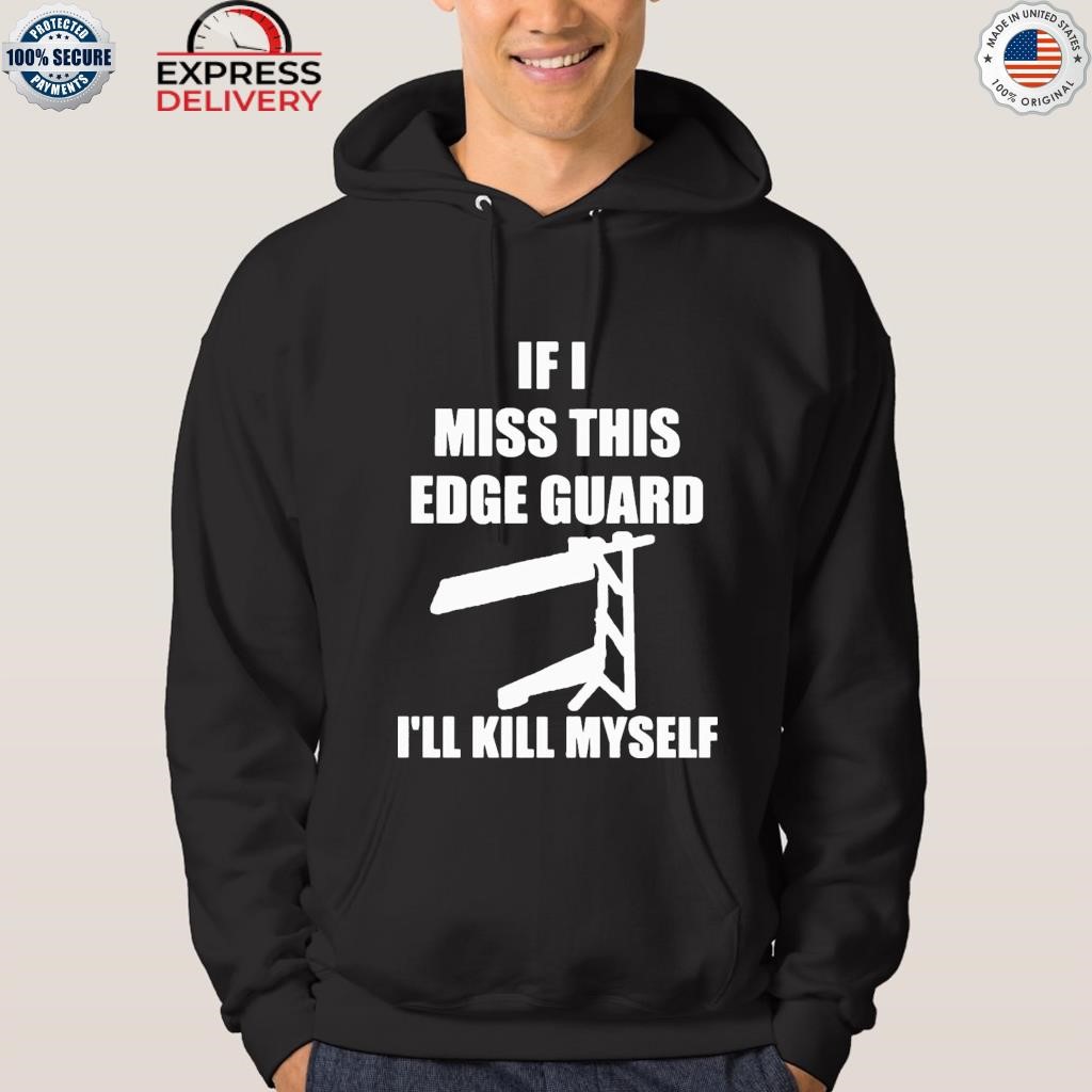 If I miss this edge guard I'll kill myself shirt hoodie.jpg