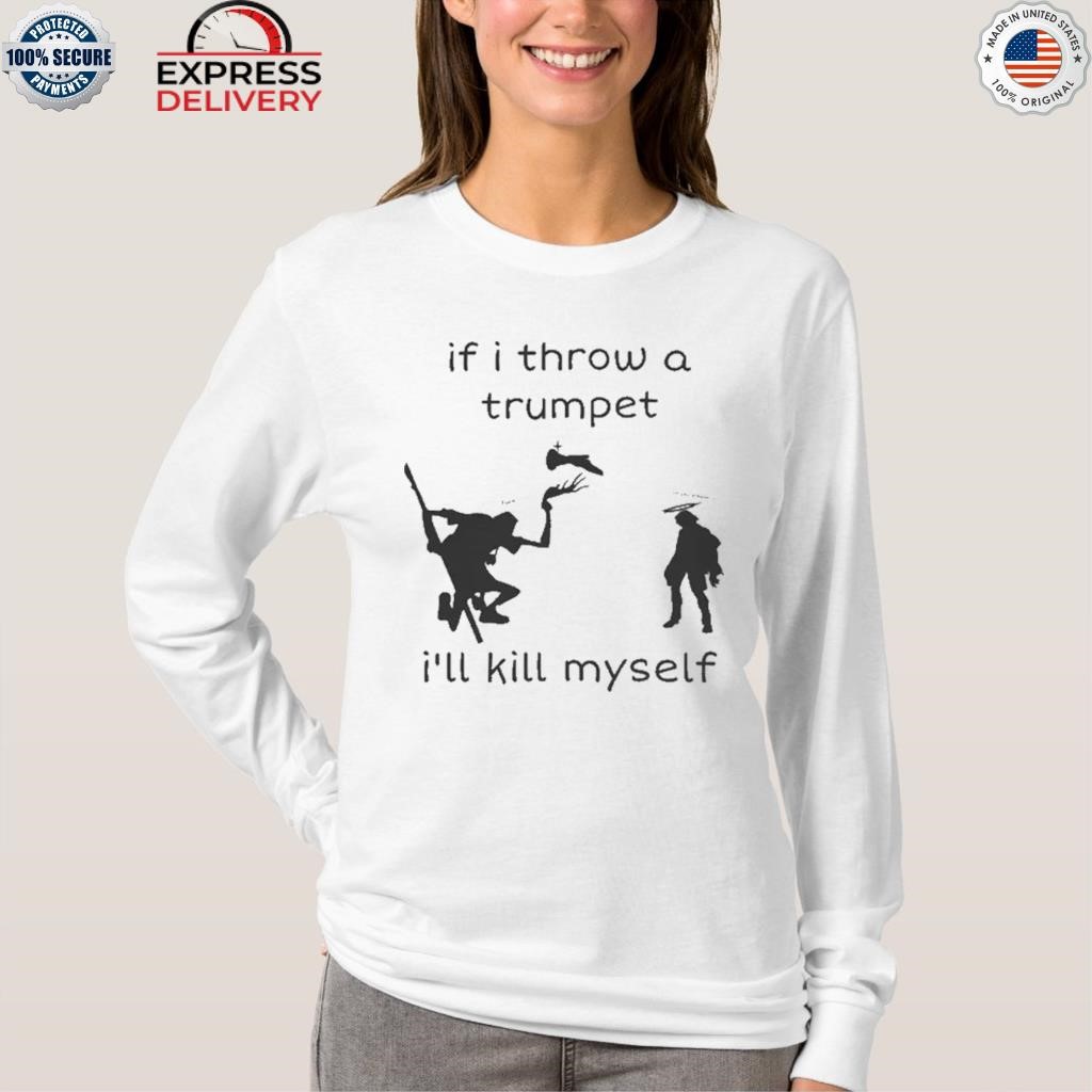 If I Throw A Trumpet I'll Kill Myself Shirt, Hoodie