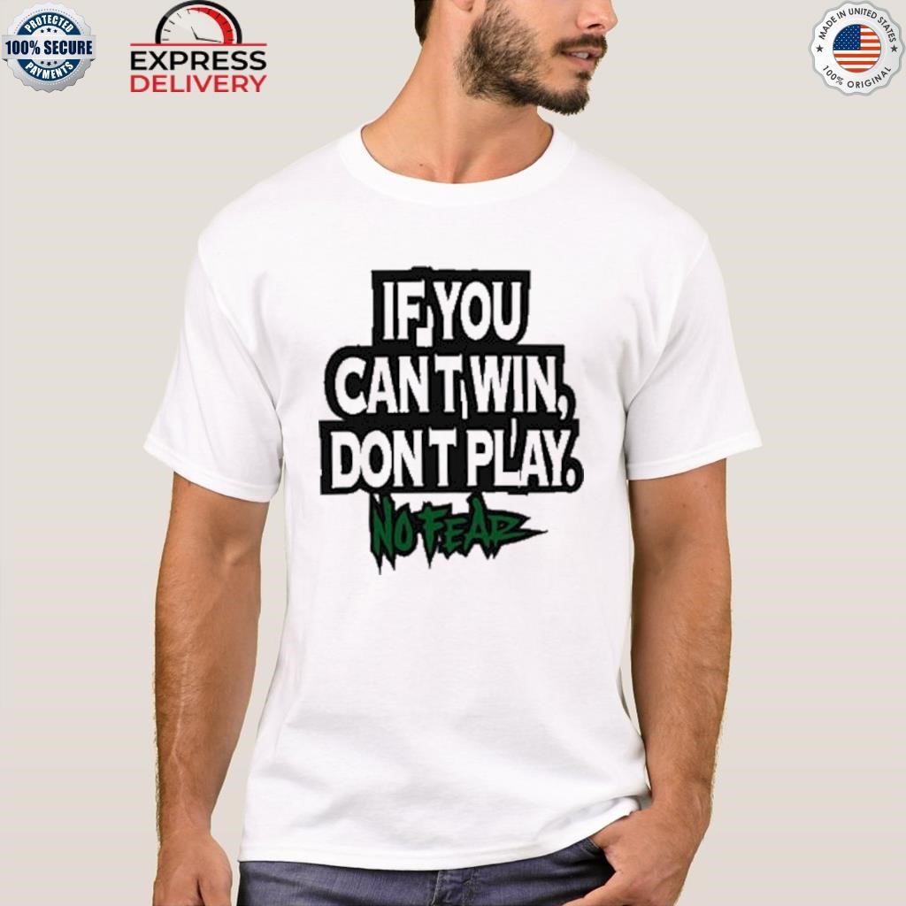 If you can't win don't play no fear shirt
