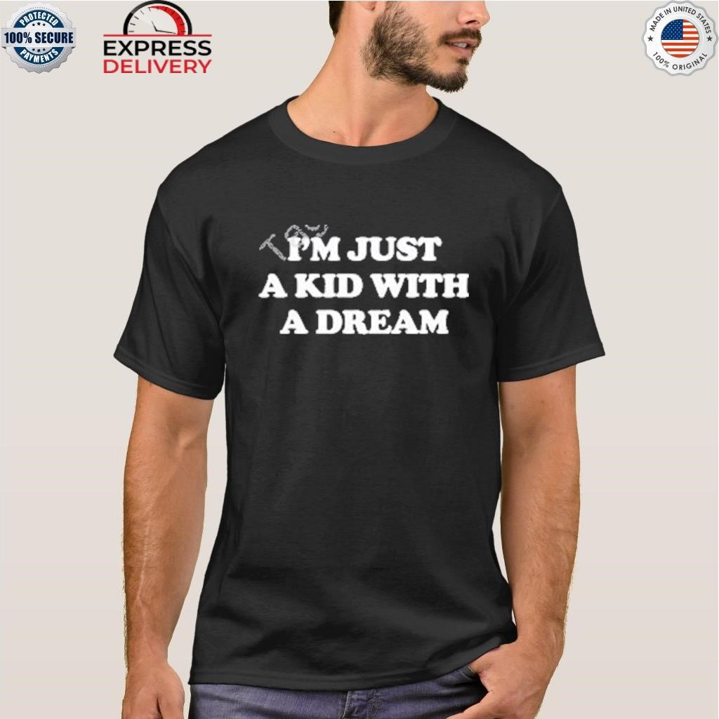 I'm just a kid with a dream shirt