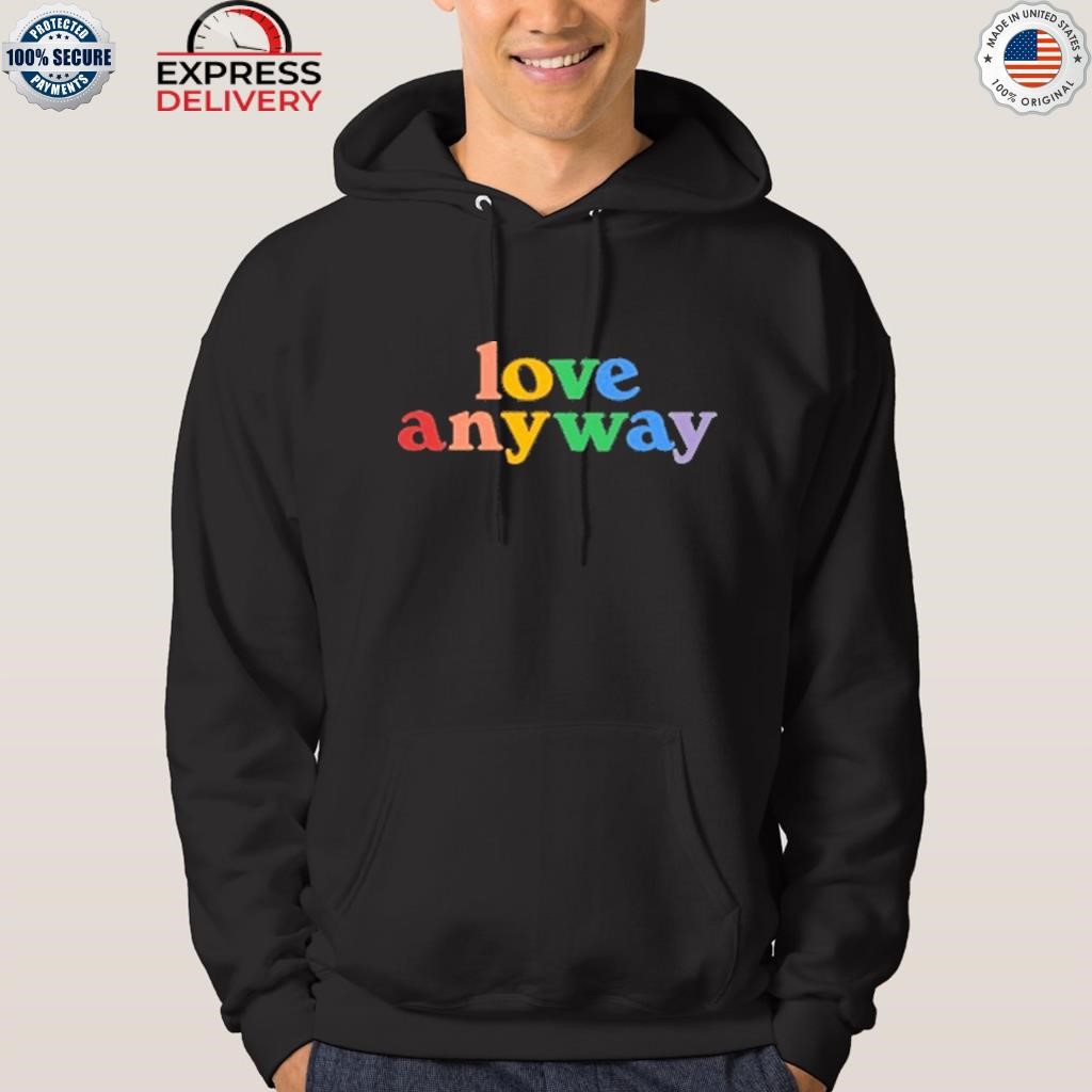 Love anyway shirt hoodie.jpg