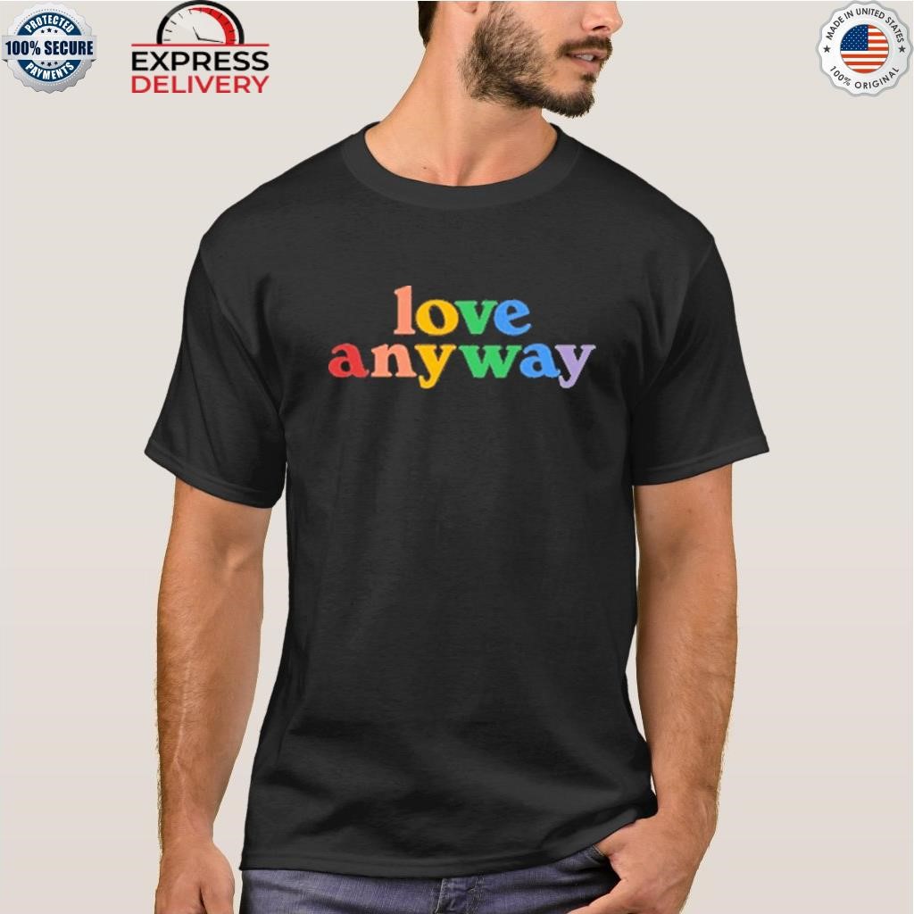 Love anyway shirt