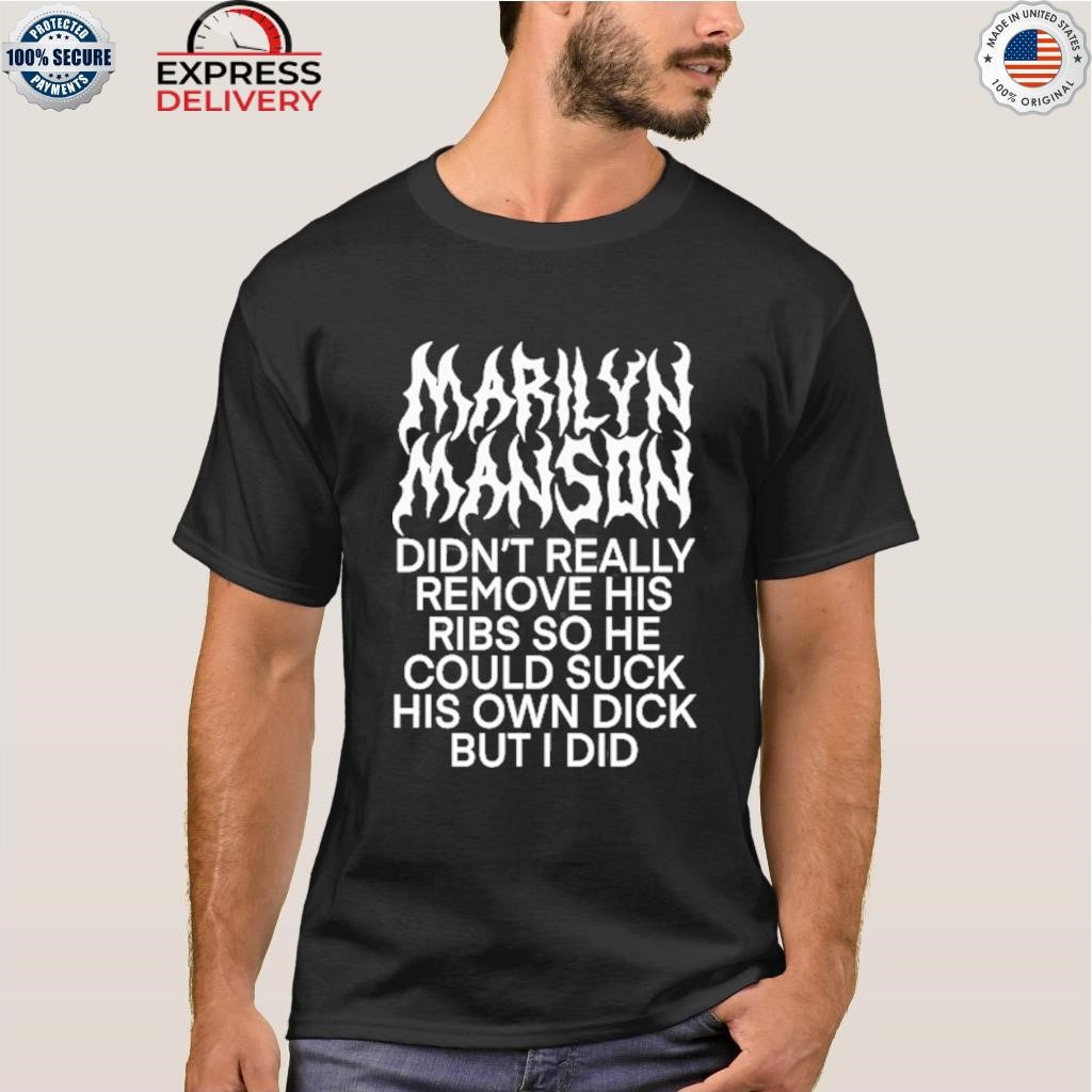 Marilyn manson didn't really remove his ribs so he could suck his own dick but I did shirt