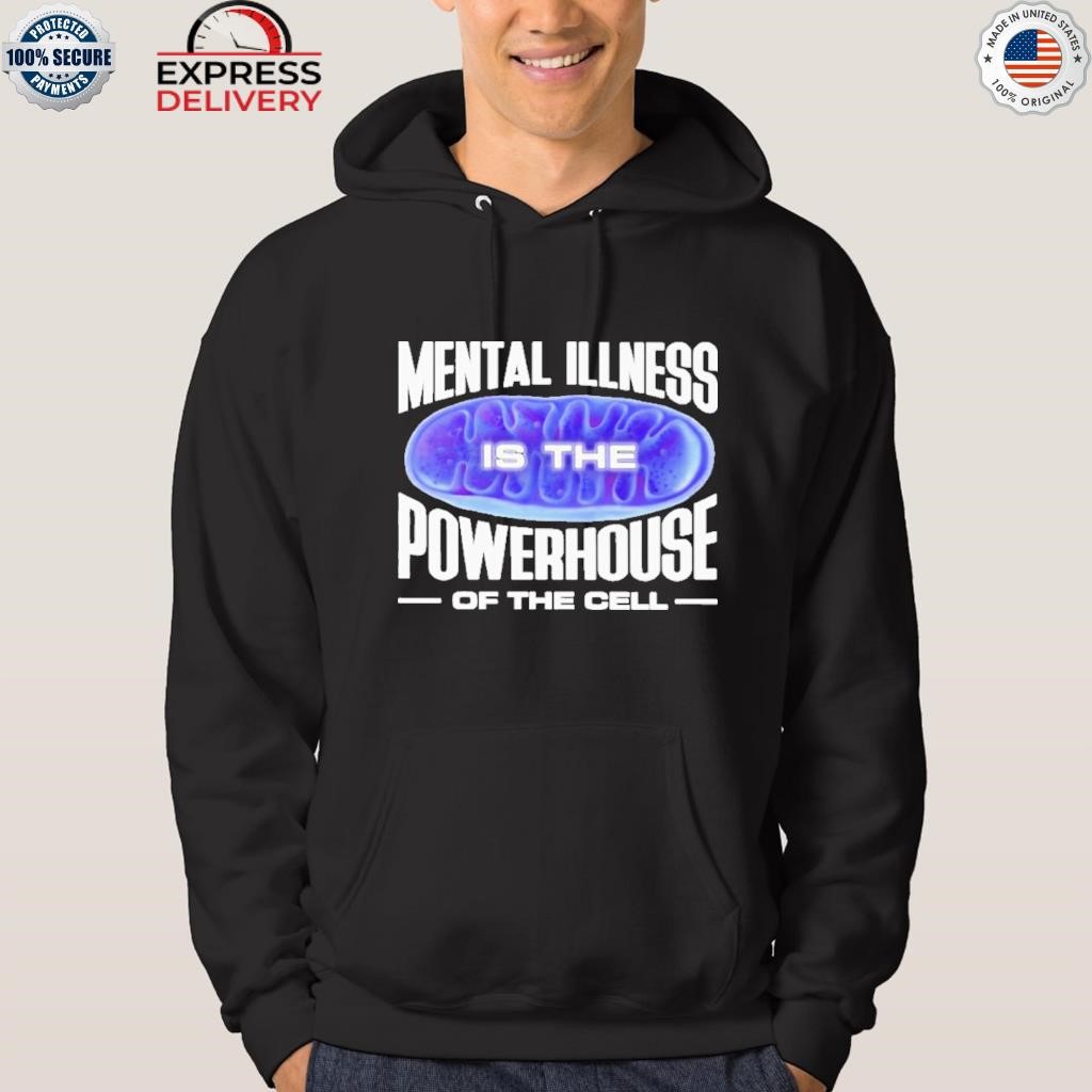 Mental illness is the powerhouse of the cell shirt hoodie.jpg