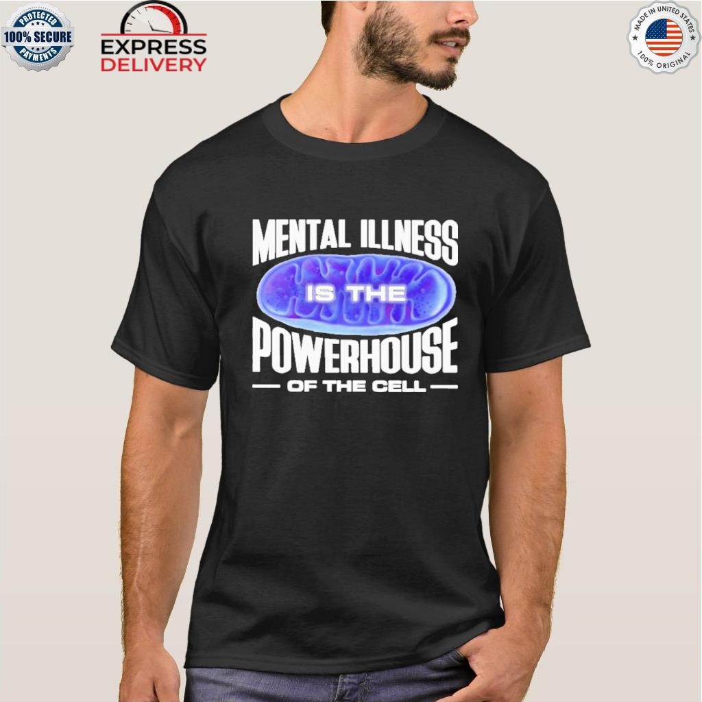 Mental illness is the powerhouse of the cell shirt