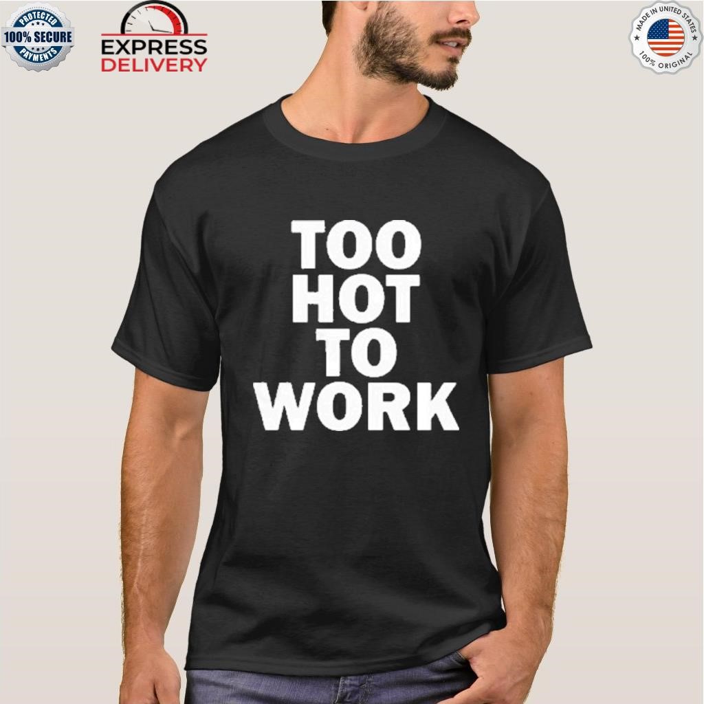 Phaith too hot to work shirt