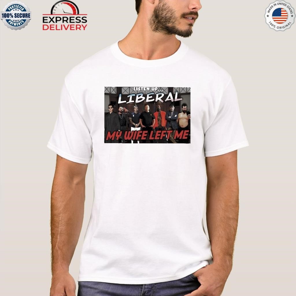 Right wing cope listen up liberal my wife left me shirt