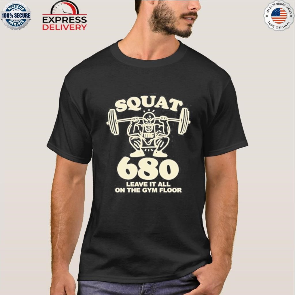 Squat 680 leave it all on the gym floor shirt