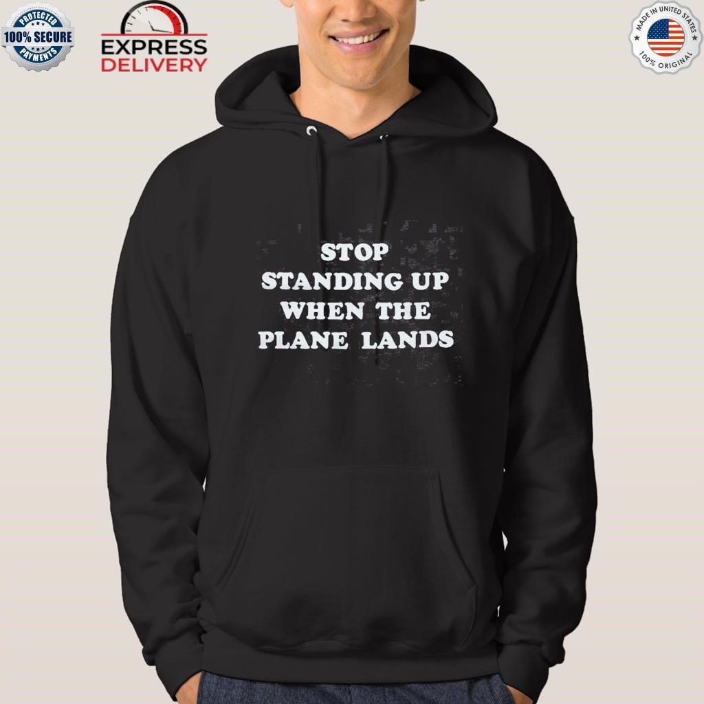 Stop standing up when the plane lands shirt hoodie.jpg