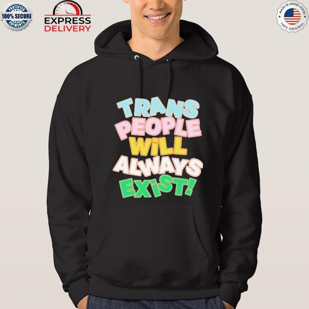 Trans people will always exist shirt hoodie.jpg