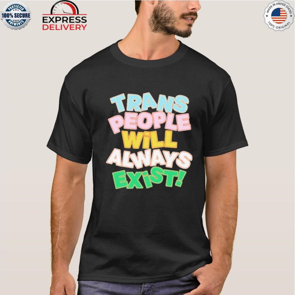 Trans people will always exist shirt