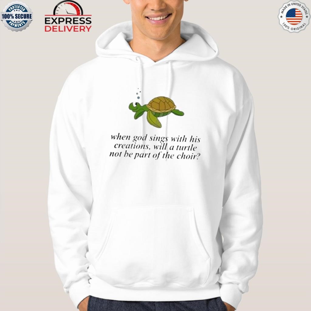 When god sings with his creations will a turtle not be part of the choir shirt hoodie.jpg