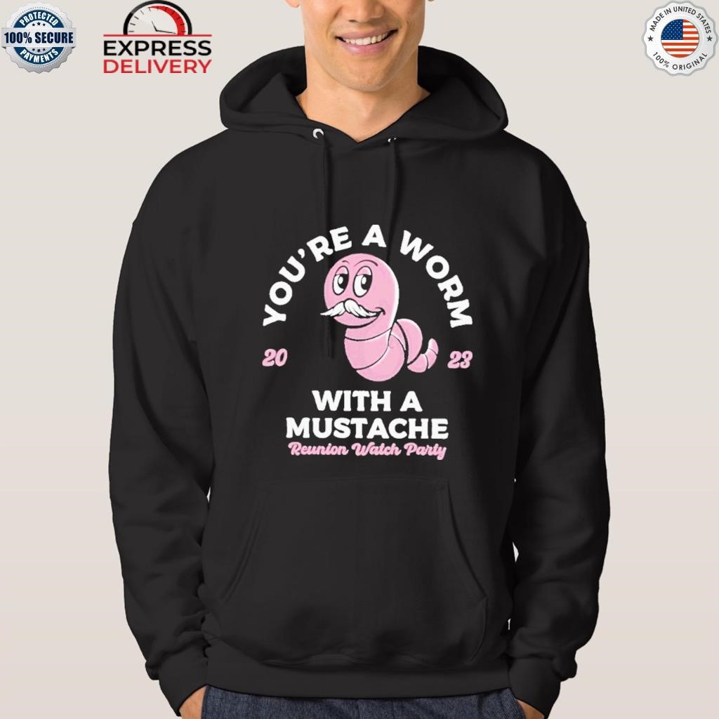 You're a worm with a mustache reunion watch party 2023 shirt hoodie.jpg