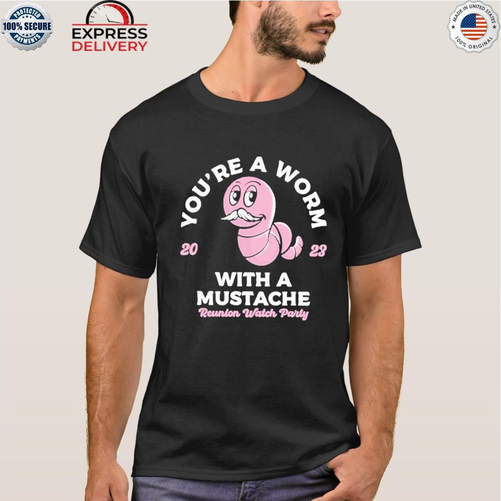 You're a worm with a mustache reunion watch party 2023 shirt