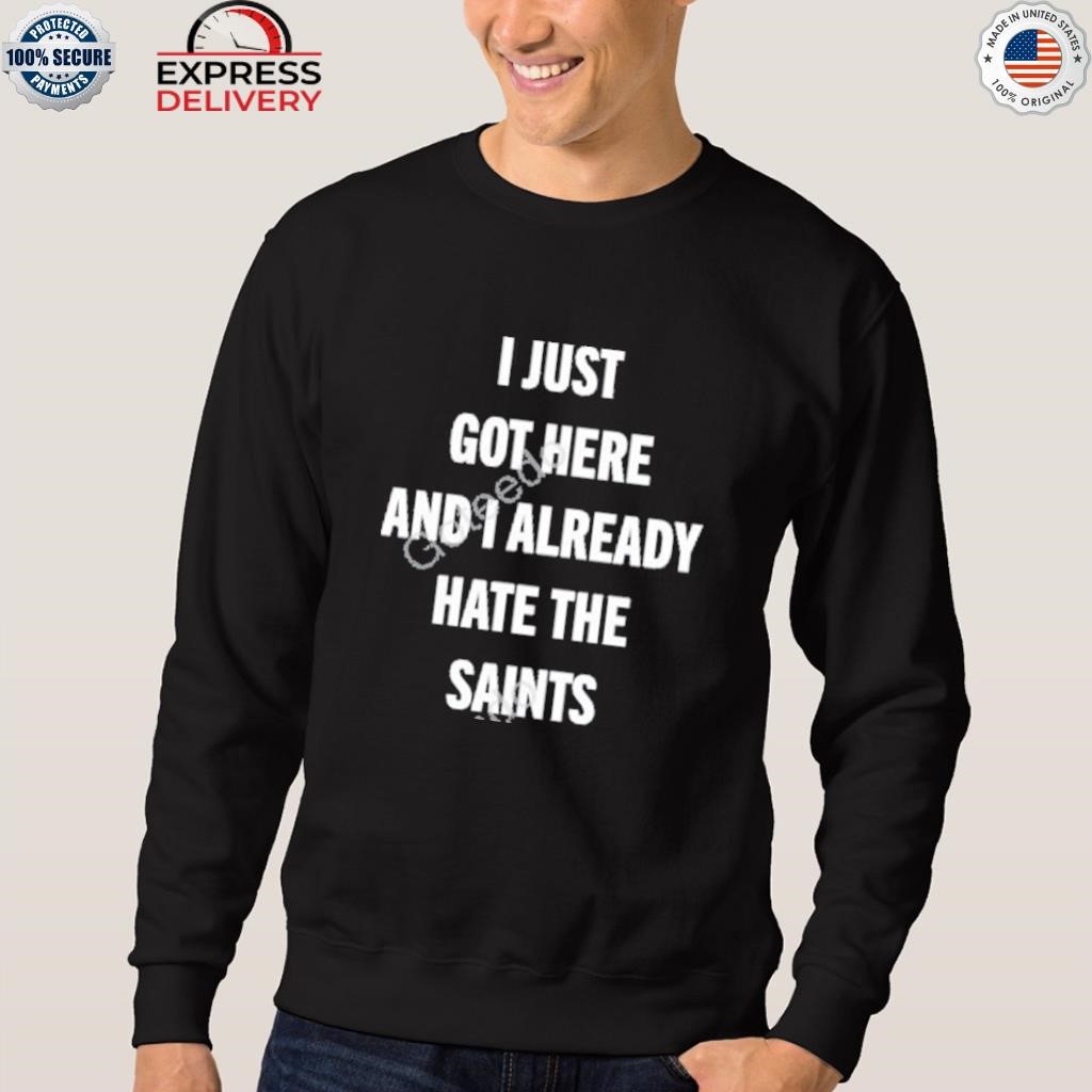 I Just Got Here And I Already Hate The Saints shirt, hoodie