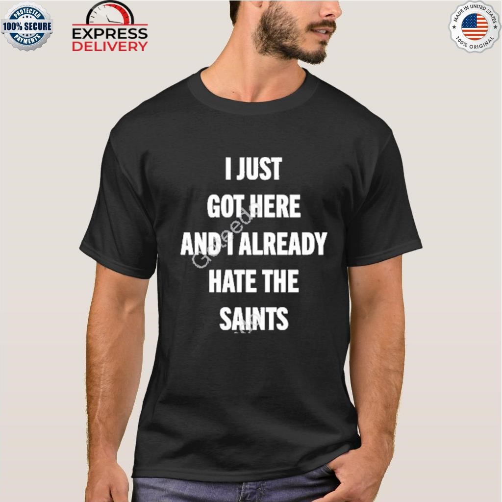 I Just Got Here And I Already Hate The Saints shirt, hoodie