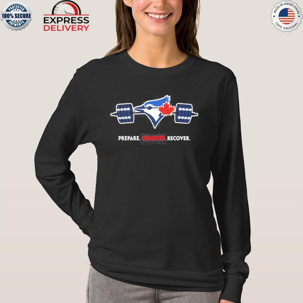 Official Toronto Blue Jays Prepare Compete Recover shirt, hoodie, sweater,  long sleeve and tank top