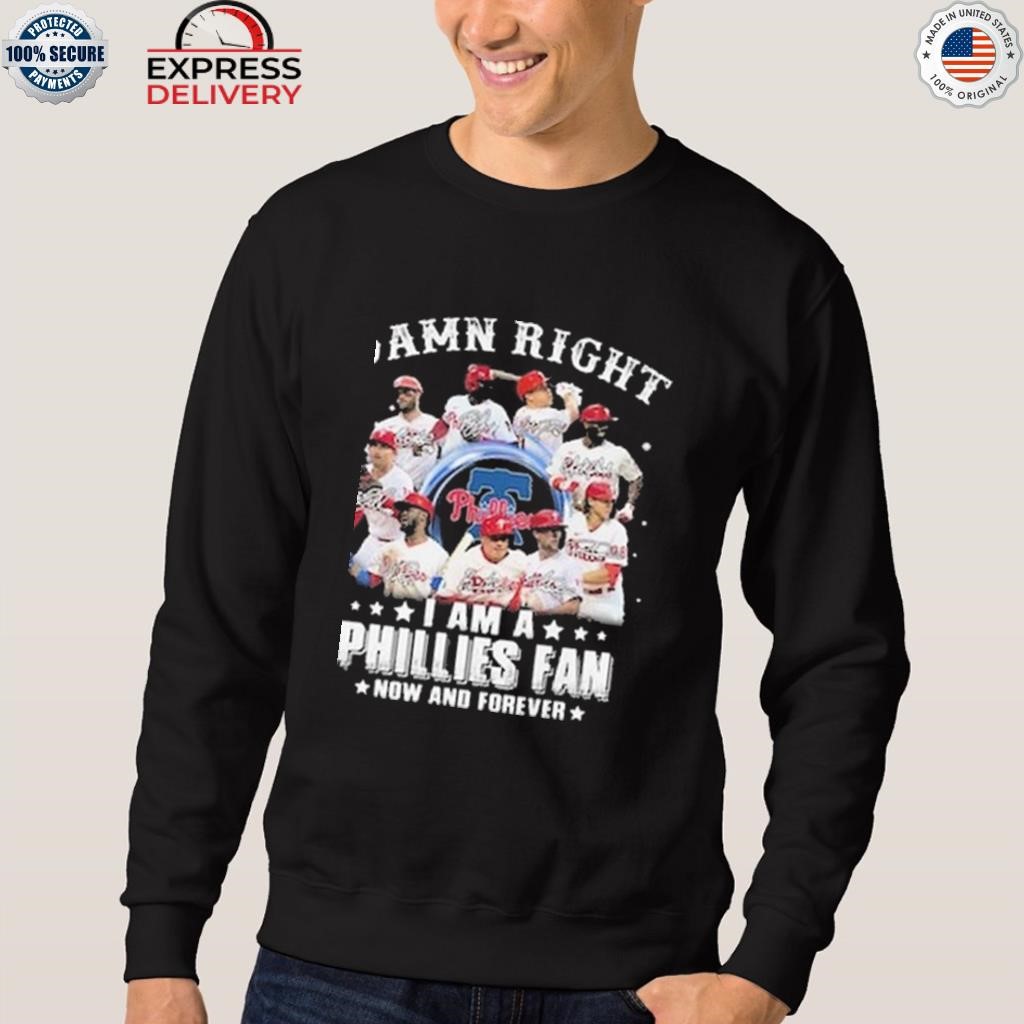 Damn Right I Am A Phillies Fan Now And Forever Shirt