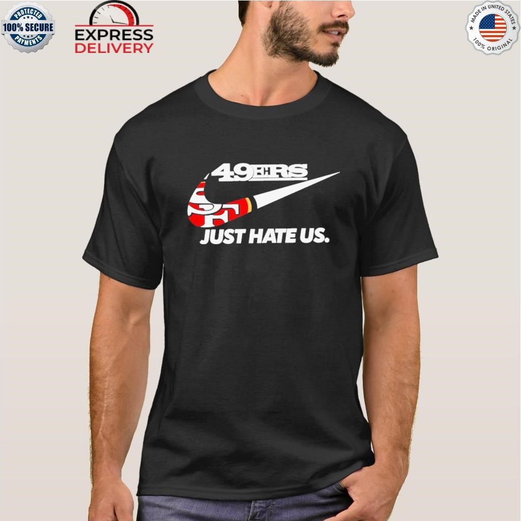 San Francisco 49ers Nike Just Hate Us Shirt - High-Quality Printed