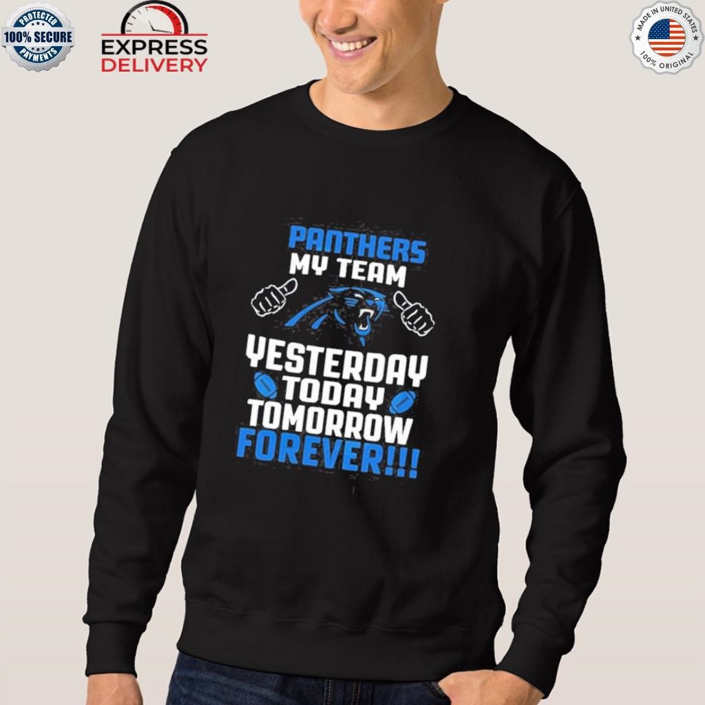 Official Carolina panthers my team yesterday today tomorrow forever 2023  T-shirt, hoodie, tank top, sweater and long sleeve t-shirt