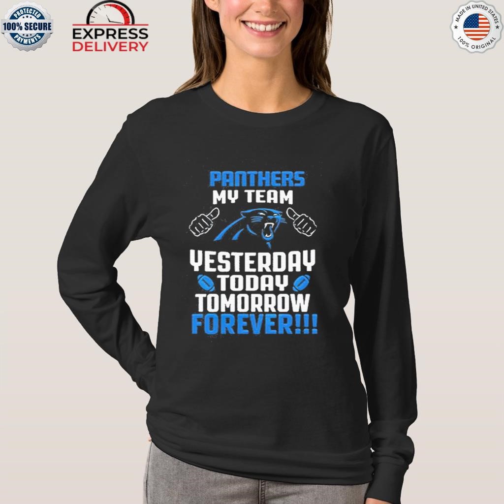 Official Carolina panthers my team yesterday today tomorrow forever 2023 T- shirt, hoodie, tank top, sweater and long sleeve t-shirt