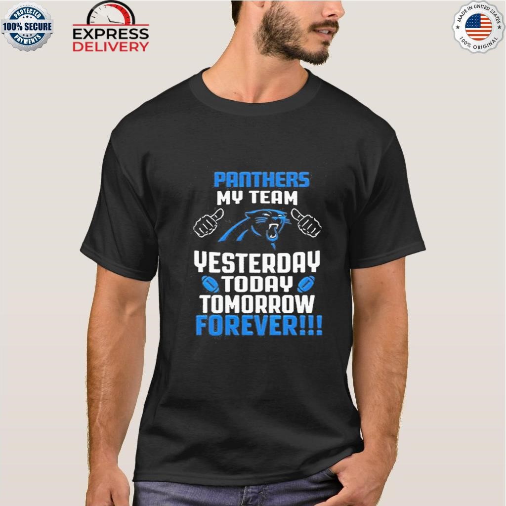 Official Carolina panthers my team yesterday today tomorrow forever 2023 T- shirt, hoodie, tank top, sweater and long sleeve t-shirt