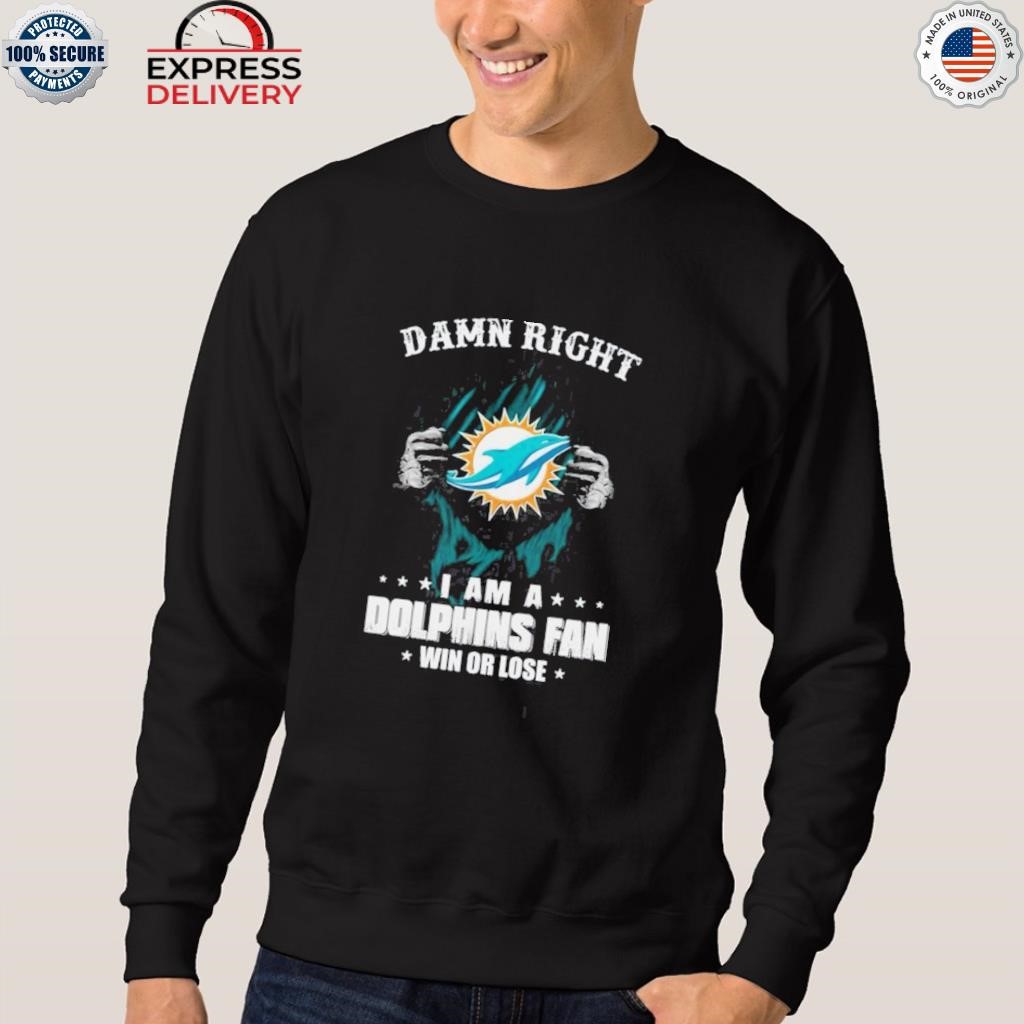 Damn right I am a Miami Dolphins fan win or lose shirt, hoodie, sweater,  long sleeve and tank top