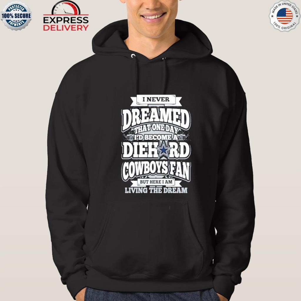 Official i am a Dallas Cowboys I never dreamed that one day I'd become a  die hard Cowboys fan T-shirt, hoodie, sweater, long sleeve and tank top