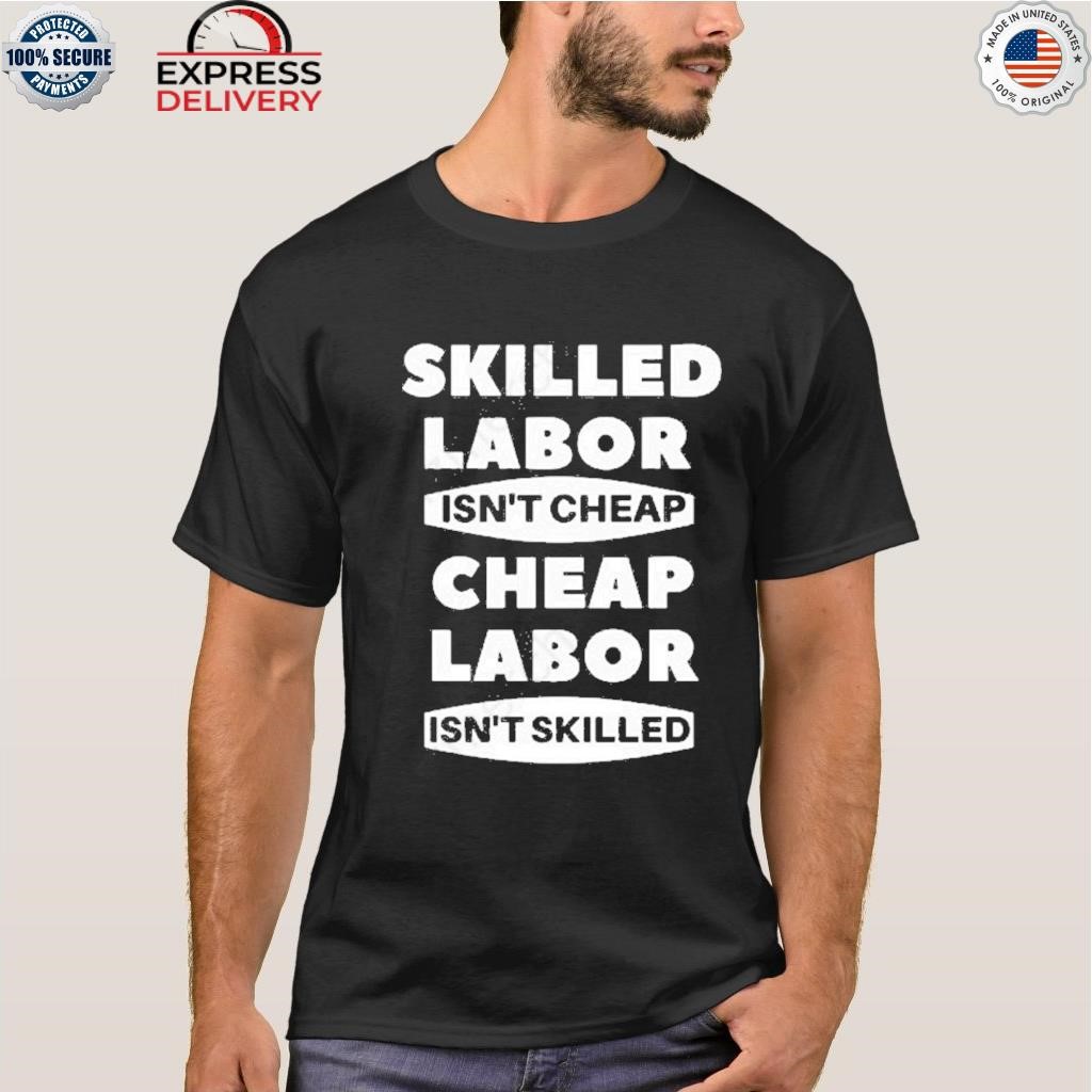 Official skilled labour isn't cheap cheap labour isn't killed T-shirt,  hoodie, sweater, long sleeve and tank top