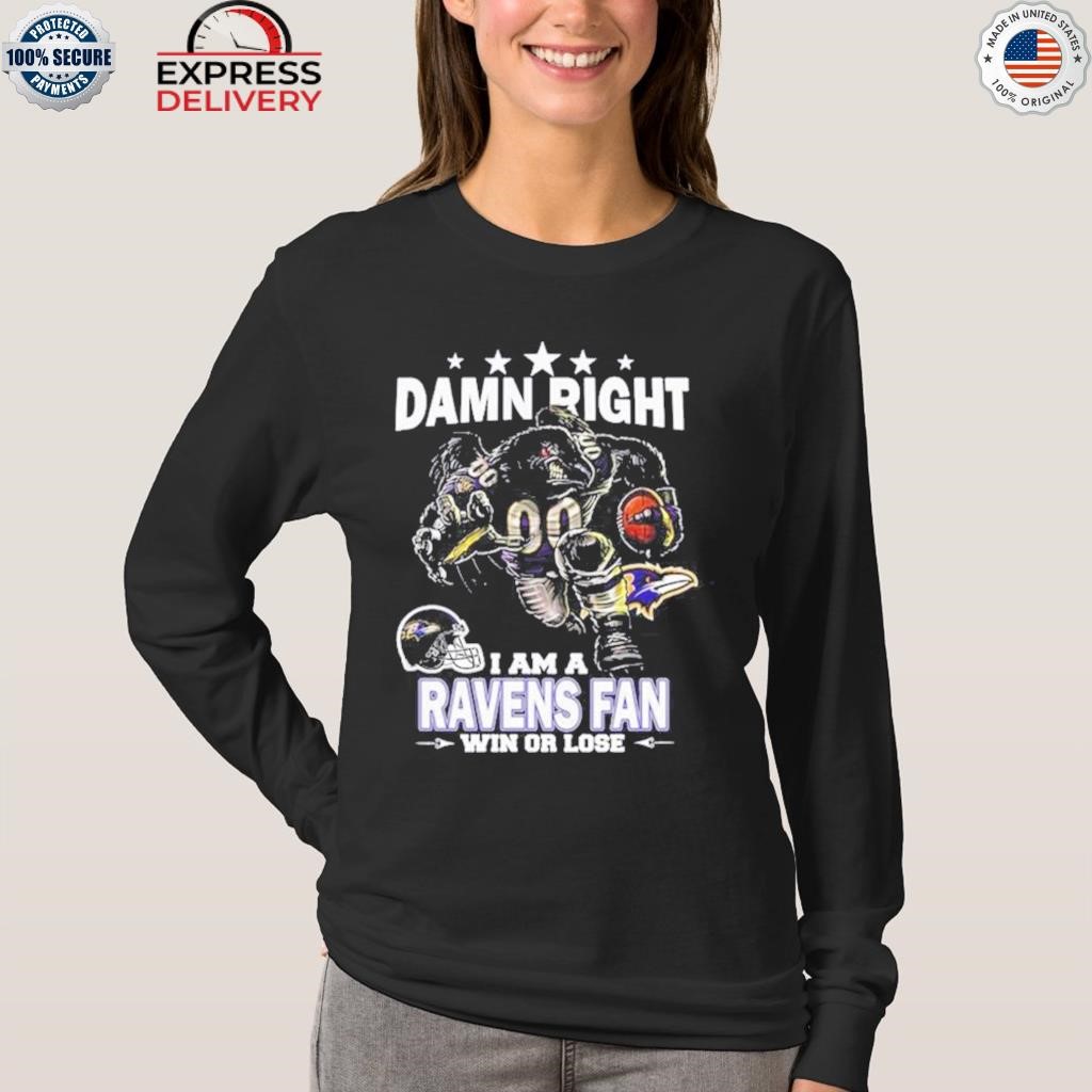 Damn right I am a Baltimore Ravens fan win or lose shirt, hoodie, sweater,  long sleeve and tank top