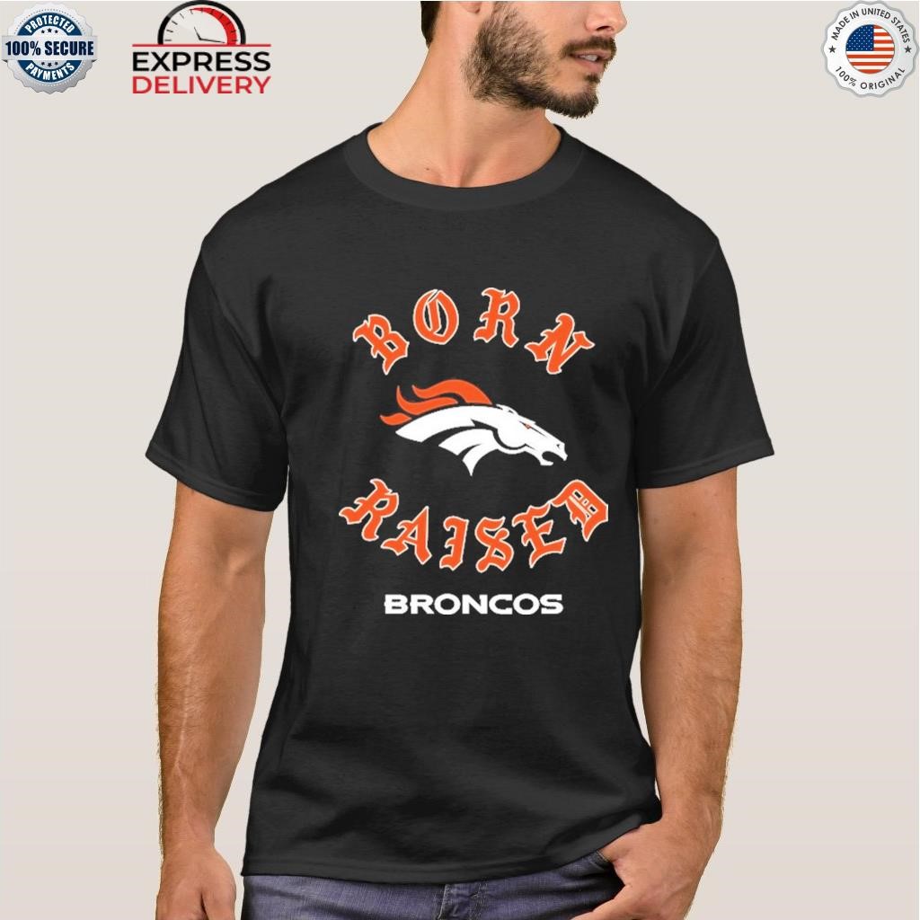 Denver broncos born x raised shirt, hoodie, sweater, long sleeve and tank  top