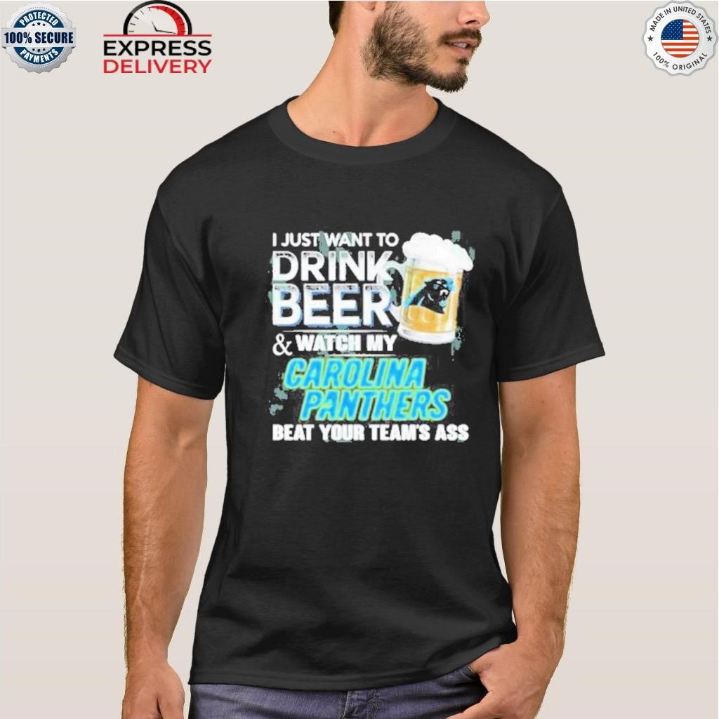 I Just Want To Drink Beer And Watch My Carolina Panthers Shirt, hoodie,  sweater, long sleeve and tank top