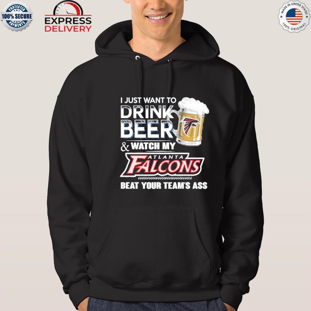 I Just Want To Drink Beer & Watch My Atlanta Falcons Beat Your Team Ass  Unisex