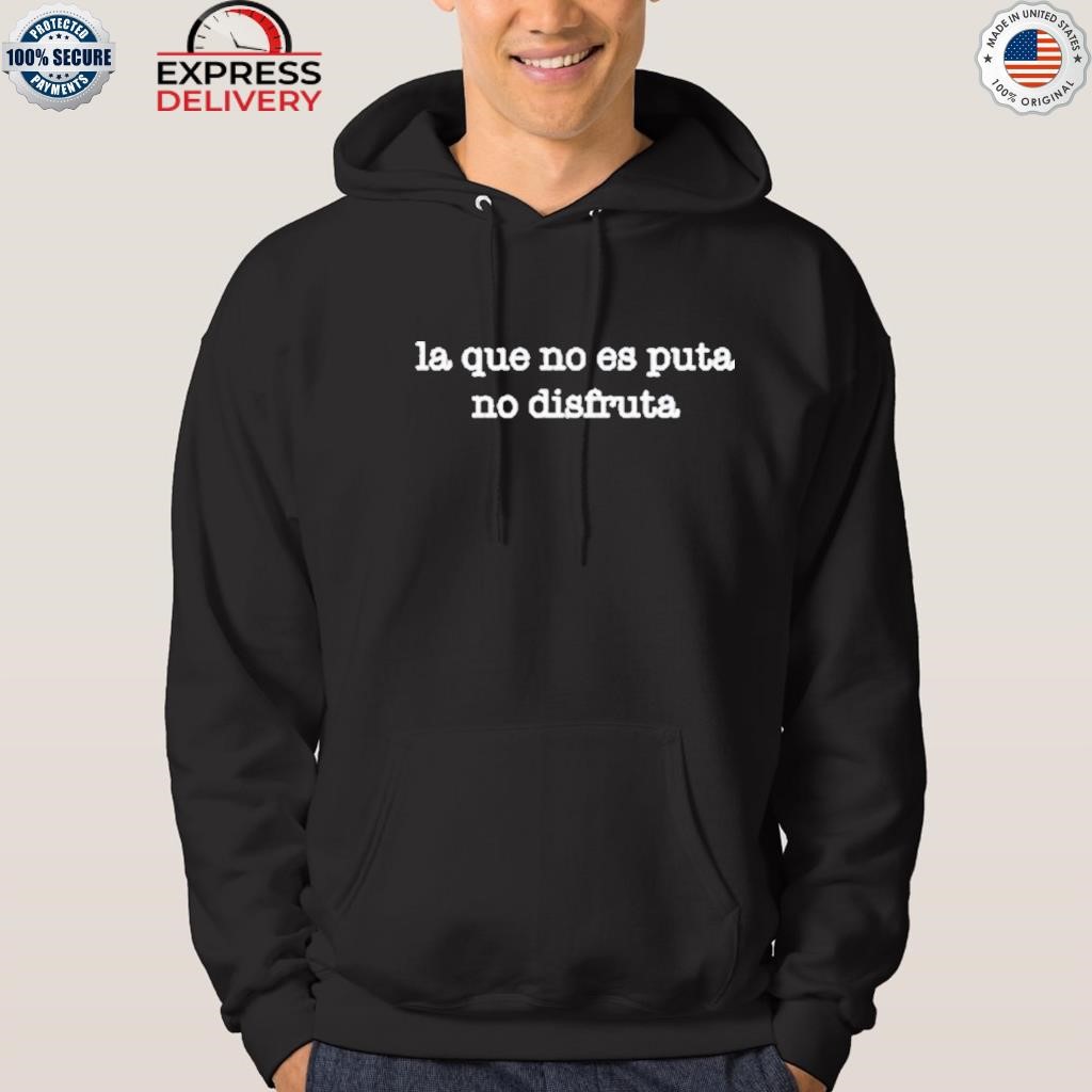 LA que no es puta no disfruta shirt, hoodie, sweater, long sleeve and tank  top