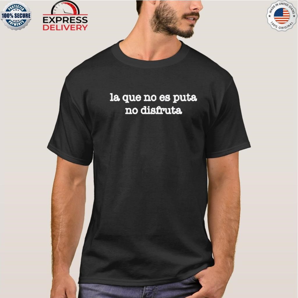 LA que no es puta no disfruta shirt, hoodie, sweater, long sleeve and tank  top