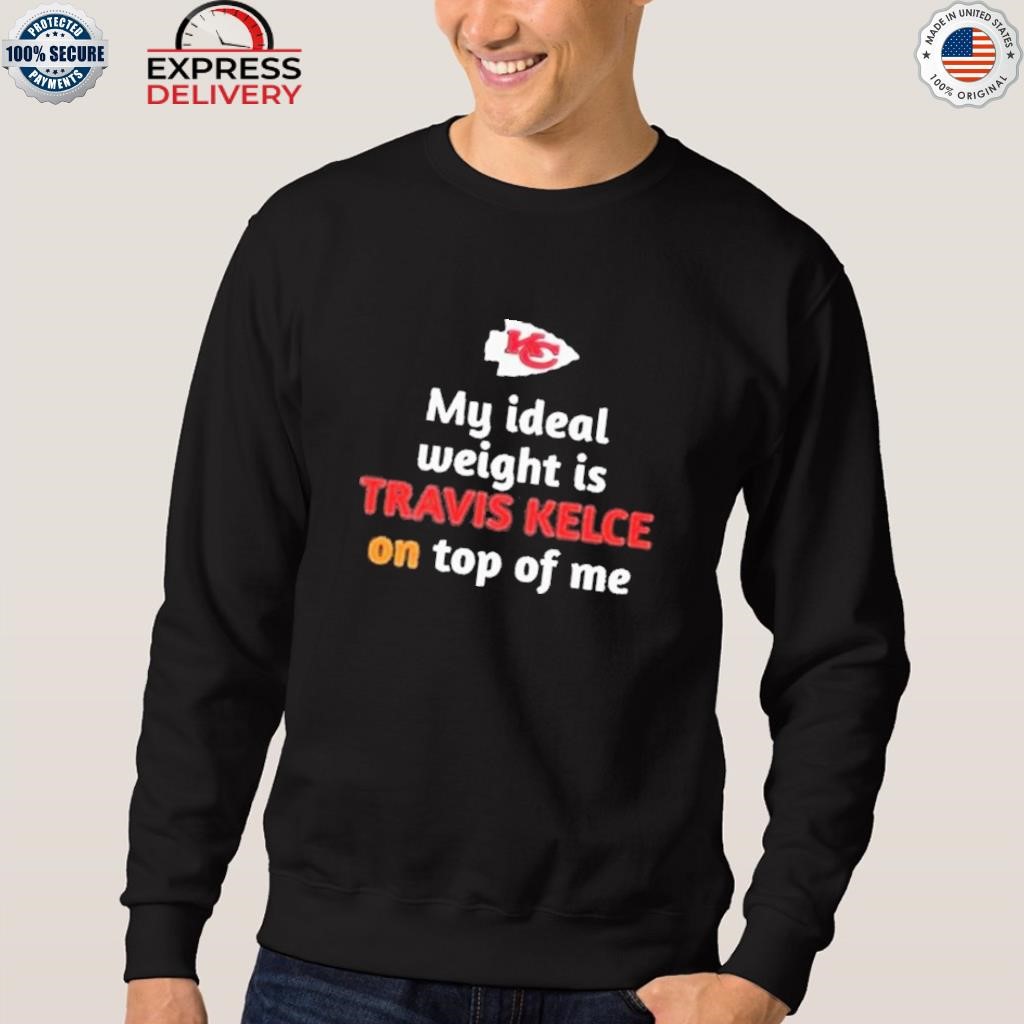 My Ideal Weight Is Travis Kelce On Top Of Me Sweatshirt Kansas City Chiefs  Shirt - iTeeUS