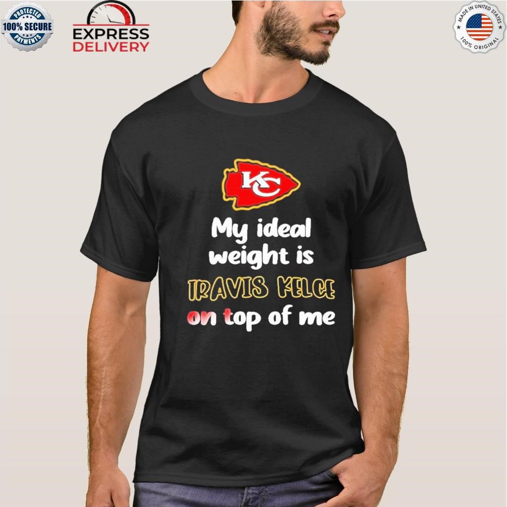 Kansas City Chiefs Ideal Weight Is Travis Kelce On Top Of Me Tee, Custom  prints store