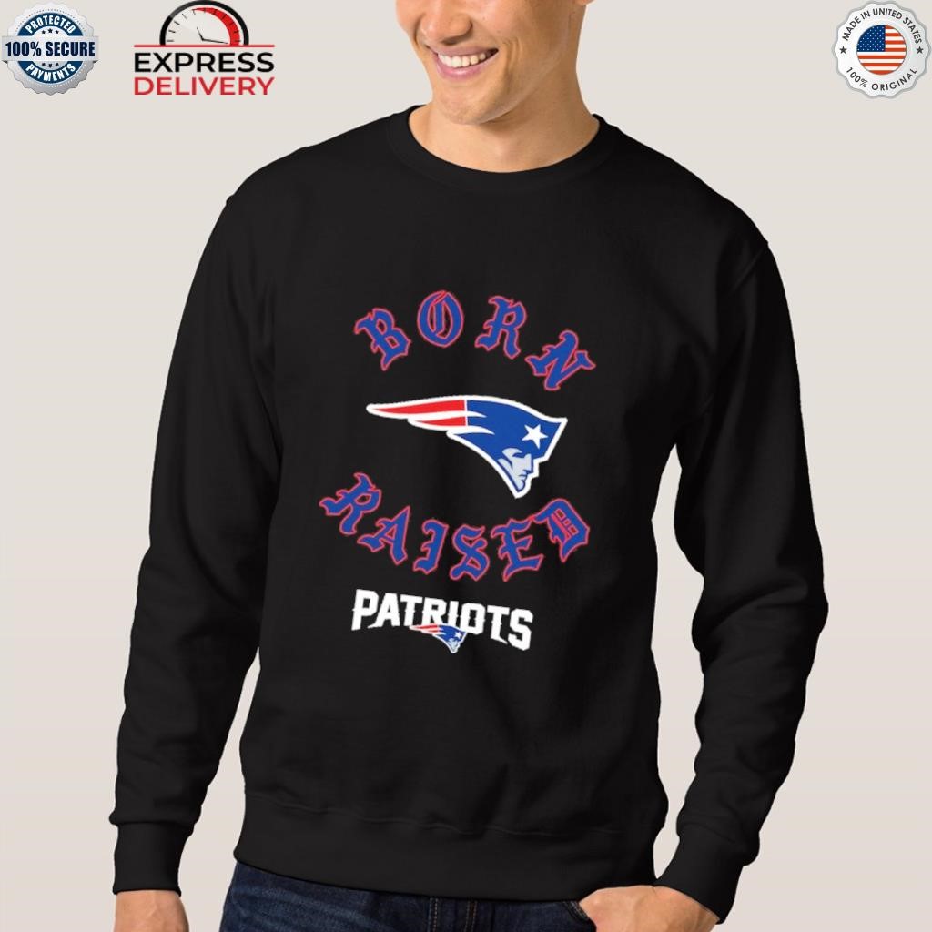 New England Patriots Born X Raised Shirt, hoodie, longsleeve, sweatshirt,  v-neck tee