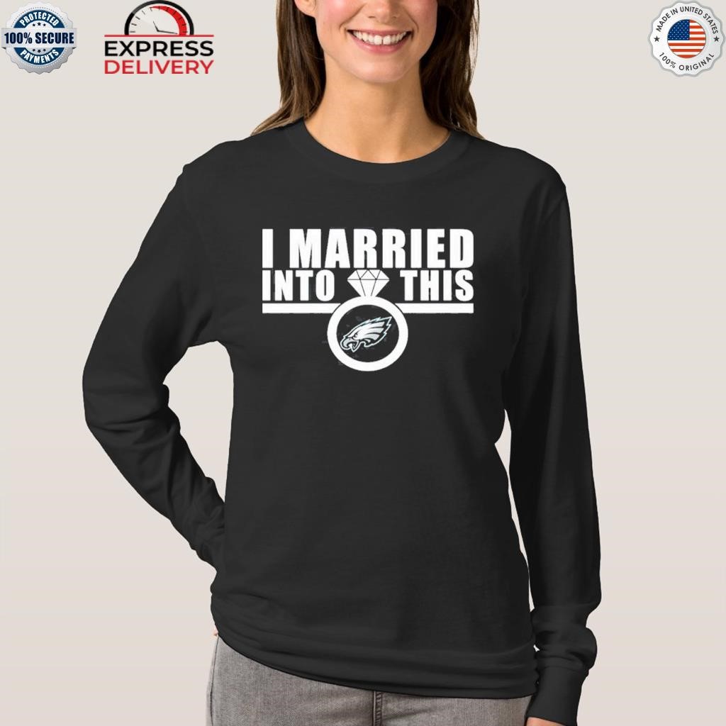 Official i married in to this philadelphia eagles shirt, hoodie, sweater,  long sleeve and tank top