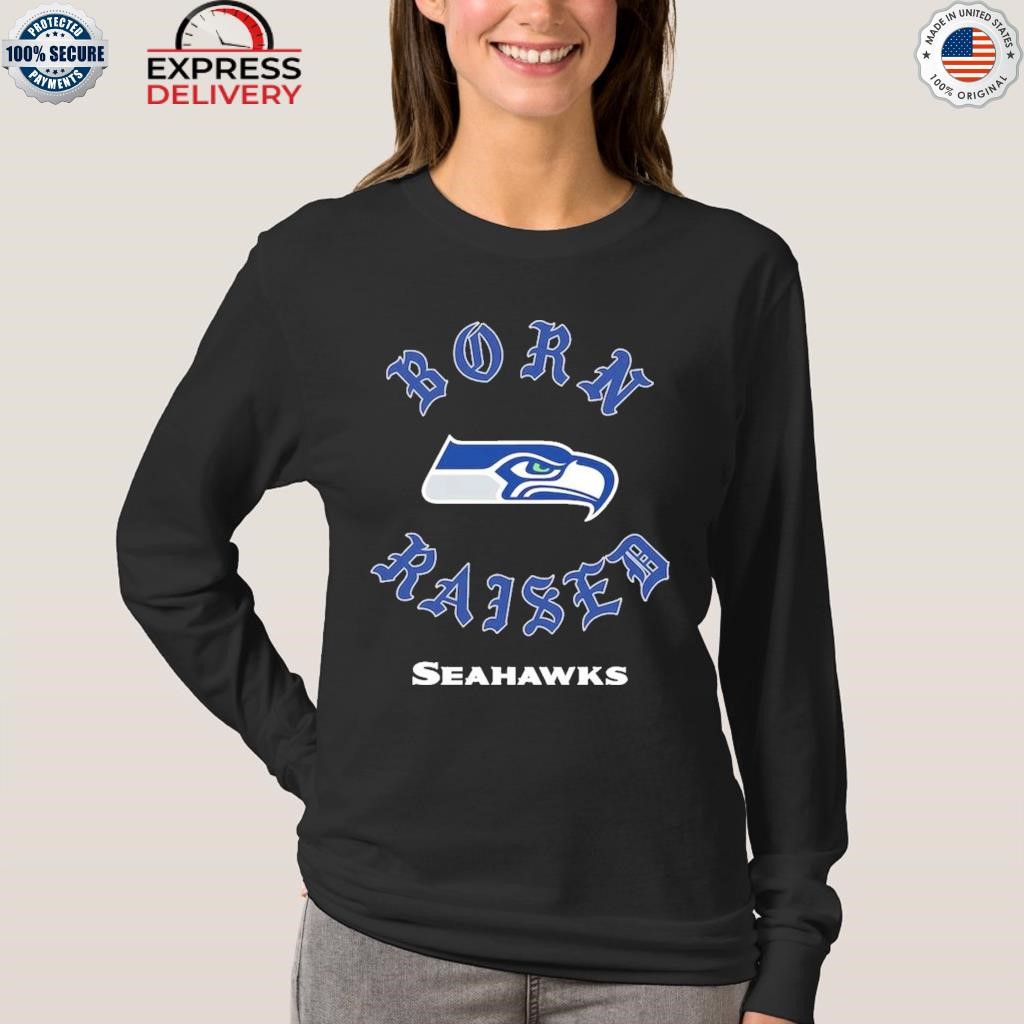 Seattle Seahawks born x raised shirt, hoodie, sweater, long sleeve