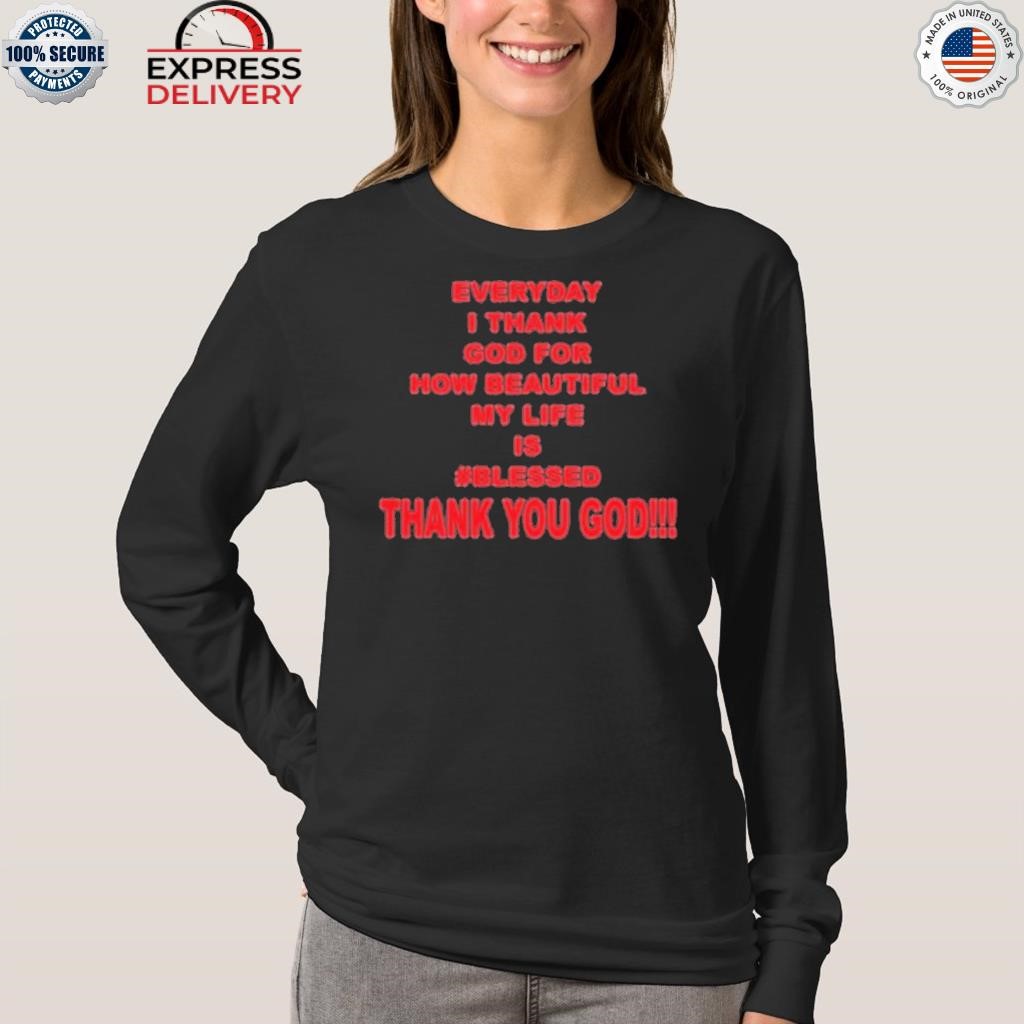 https://images.apparelaholic.com/2023/10/Everyday-I-thank-god-for-how-beautiful-my-life-is-blessed-thank-you-god-shirt-longsleeve.jpg