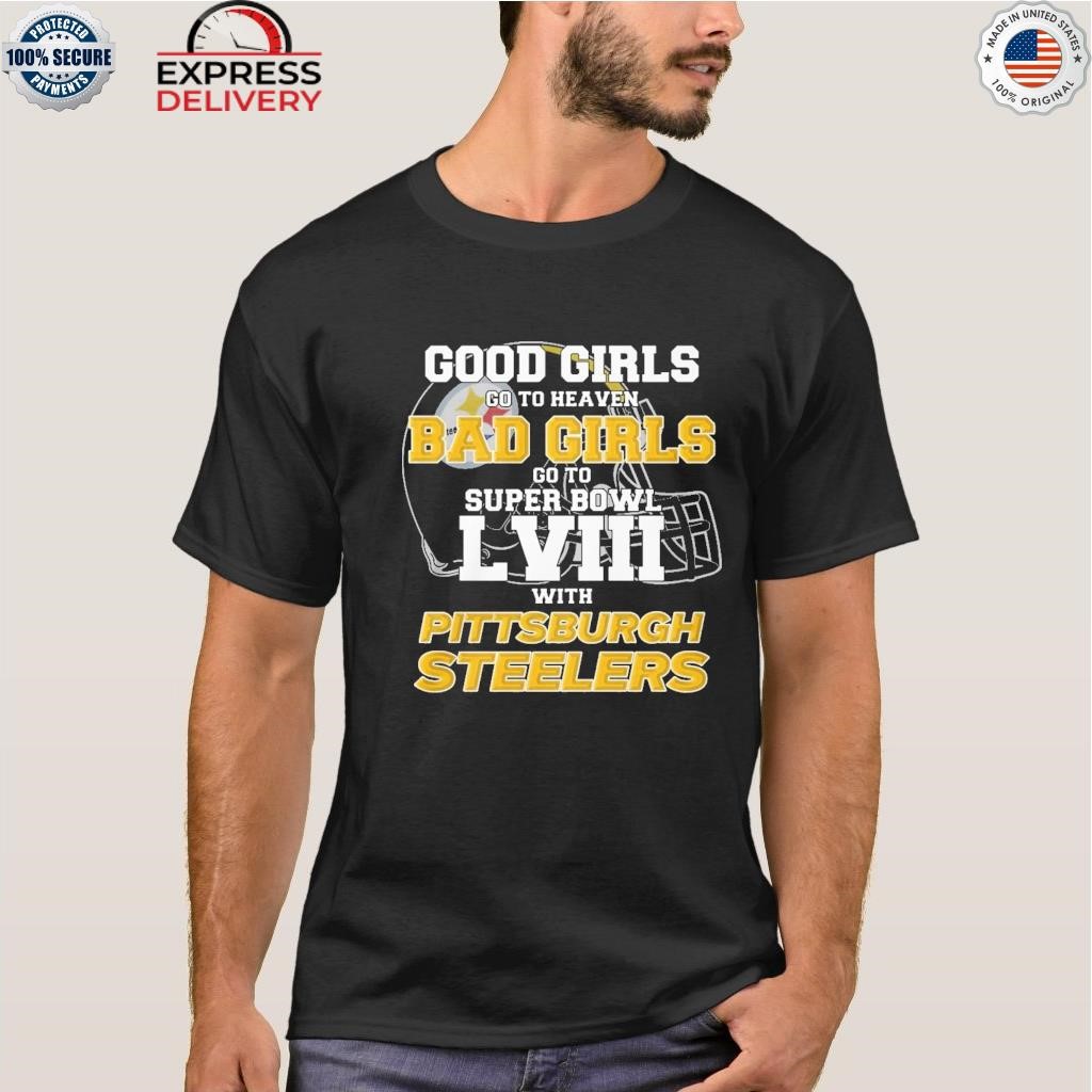 Good girls go to heaven bad girls go to super bowl lviiI with Pittsburgh Steelers  shirt, hoodie, sweatshirt for men and women