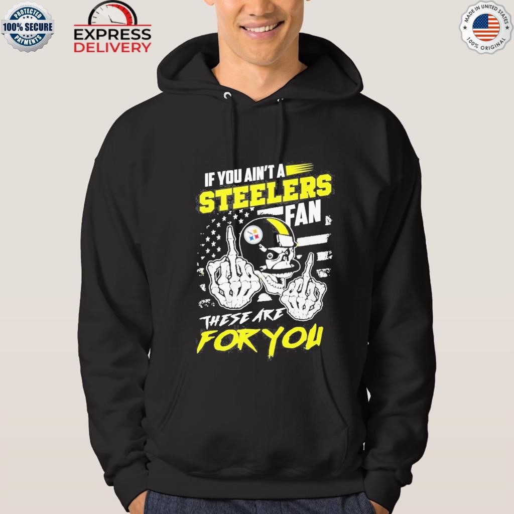 Skull if you ain't a Pittsburgh Steelers fan these are for you shirt,  hoodie, sweater, long sleeve and tank top