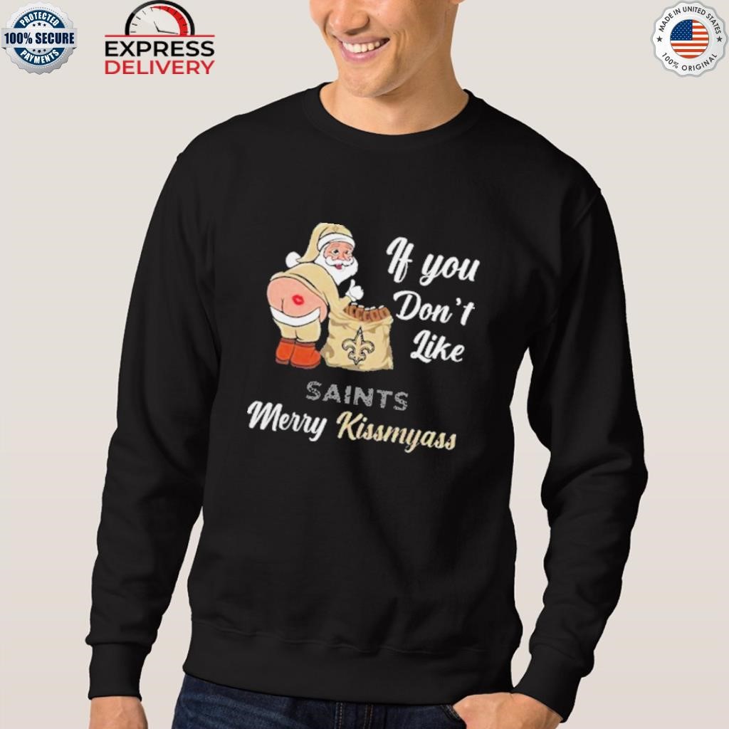 Xmas if you don't like New Orleans Saints football Merry Kissmyass Santa  Claus funny shirt, hoodie, sweater, long sleeve and tank top