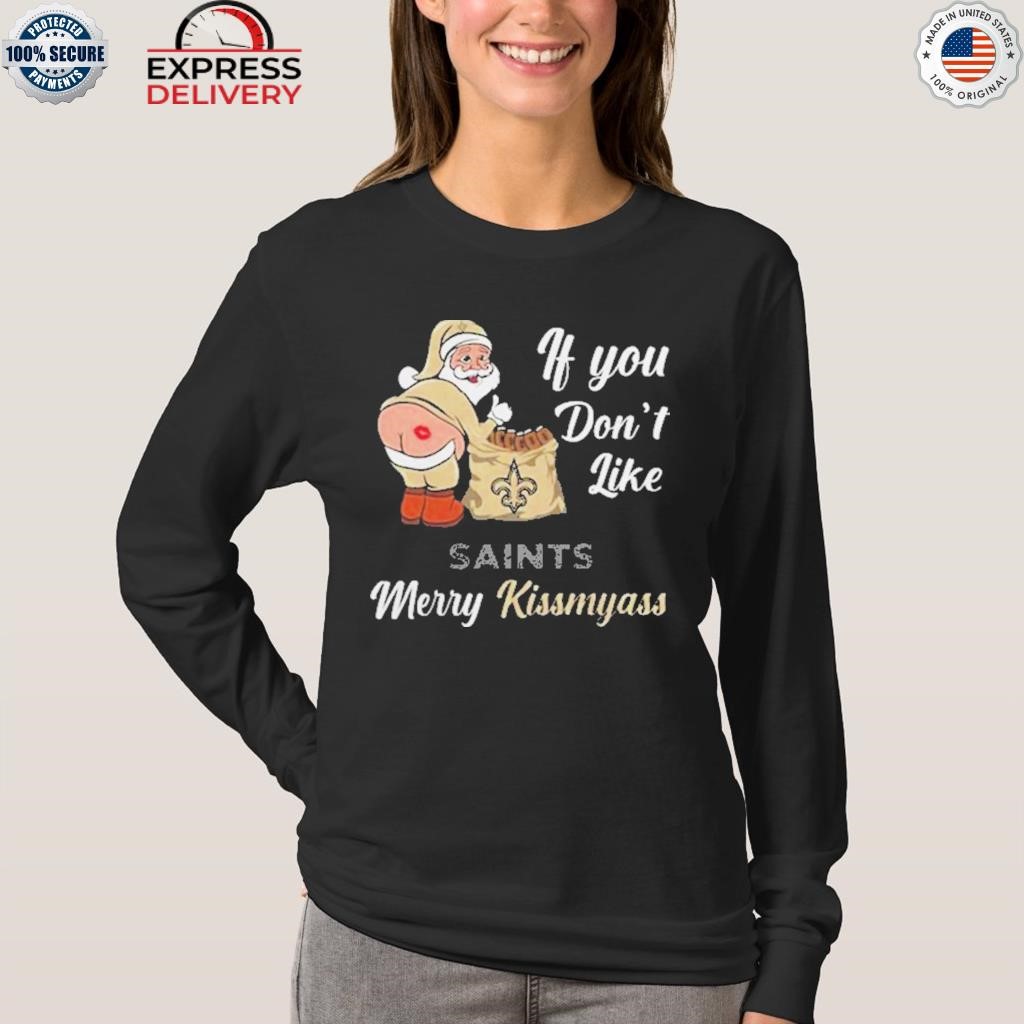 Xmas if you don't like New Orleans Saints football Merry Kissmyass Santa  Claus funny shirt, hoodie, sweater, long sleeve and tank top