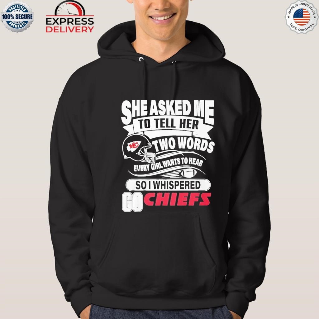 She asked me to tell her two words every girl wants to hear Kansas city Chiefs  shirt, hoodie, sweater, long sleeve and tank top