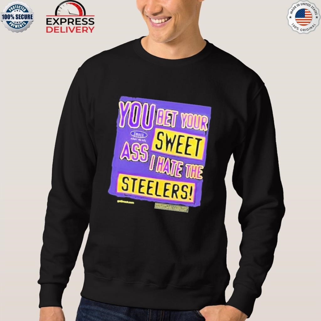 You Bet Your Ass Sweet I Hate The Steelers Shirt, hoodie, sweater