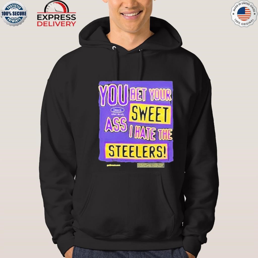 You Bet Your Sweet Ass I Hate The Steelers Shirt, hoodie, longsleeve,  sweatshirt, v-neck tee