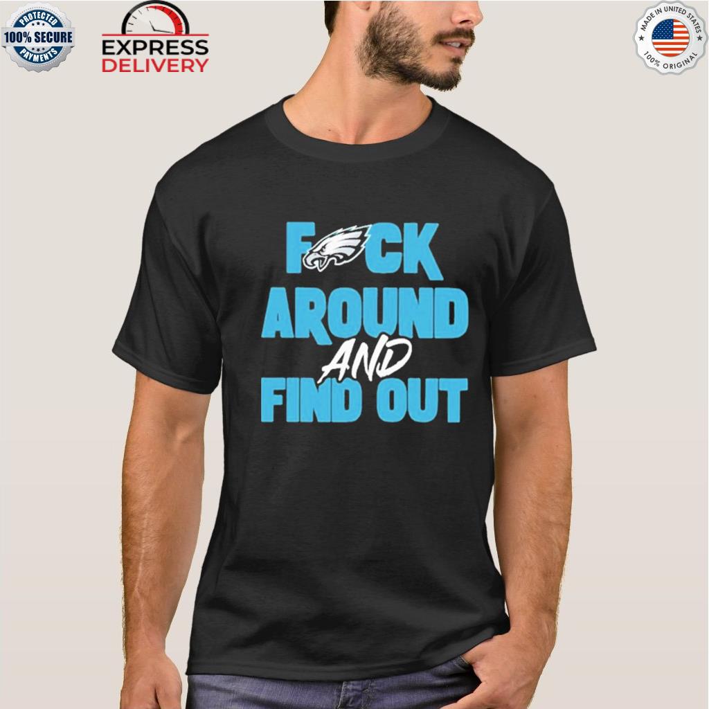 Fuck Philadelphia Eagles Around And Find Out Shirt - Zerelam