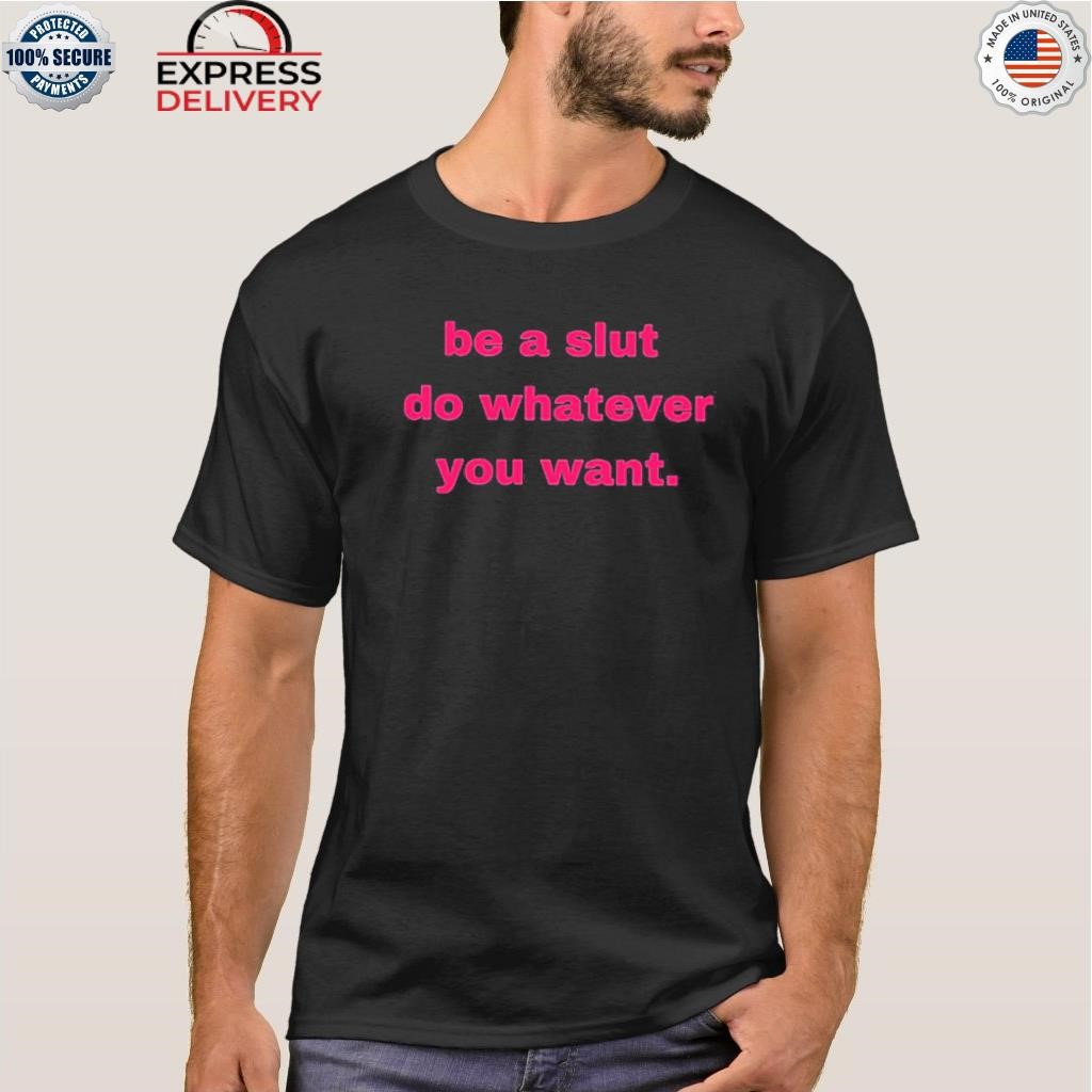 Be a slut do whatever you want shirt